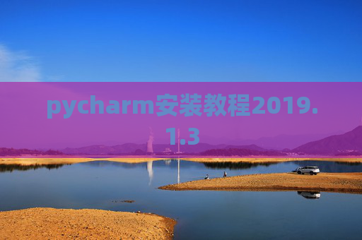 pycharm安装教程2019.1.3 pycharm安装教程2019.1.3