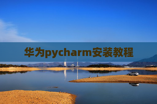 华为pycharm安装教程 华为pycharm安装教程